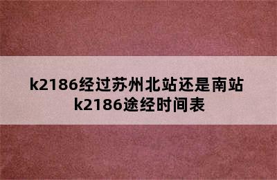 k2186经过苏州北站还是南站 k2186途经时间表